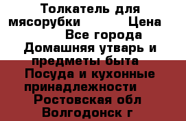 Толкатель для мясорубки zelmer › Цена ­ 400 - Все города Домашняя утварь и предметы быта » Посуда и кухонные принадлежности   . Ростовская обл.,Волгодонск г.